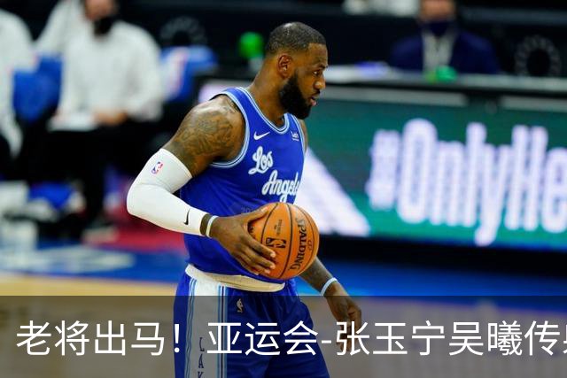 老将出马！亚运会-张玉宁吴曦传射 U23国足2-1逆转朝鲜开门红